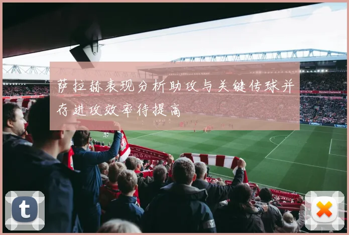 萨拉赫表现分析助攻与关键传球并存进攻效率待提高