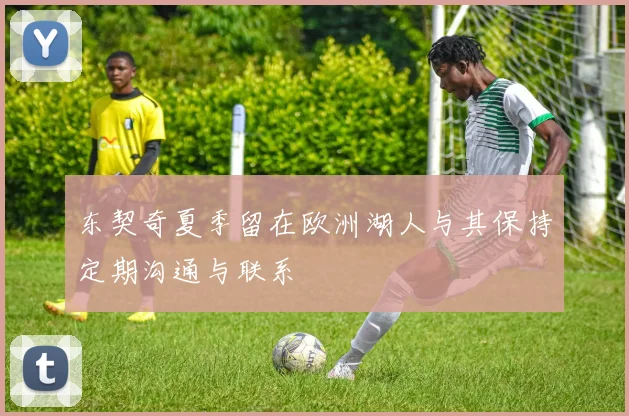 东契奇夏季留在欧洲湖人与其保持定期沟通与联系