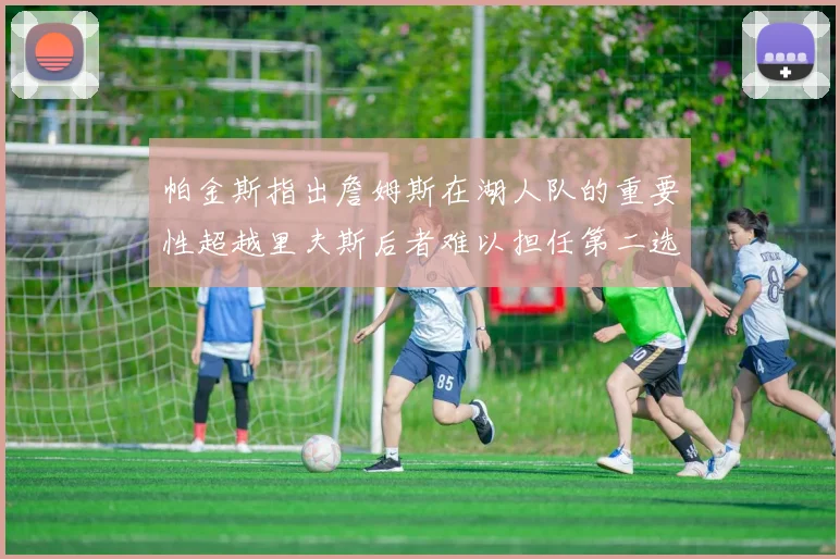 帕金斯指出詹姆斯在湖人队的重要性超越里夫斯后者难以担任第二选择