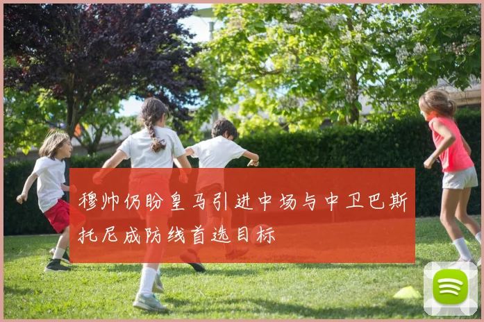 穆帅仍盼皇马引进中场与中卫巴斯托尼成防线首选目标
