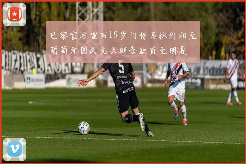 巴黎官方宣布19岁门将马林外租至葡萄牙国民无买断条款直至明夏