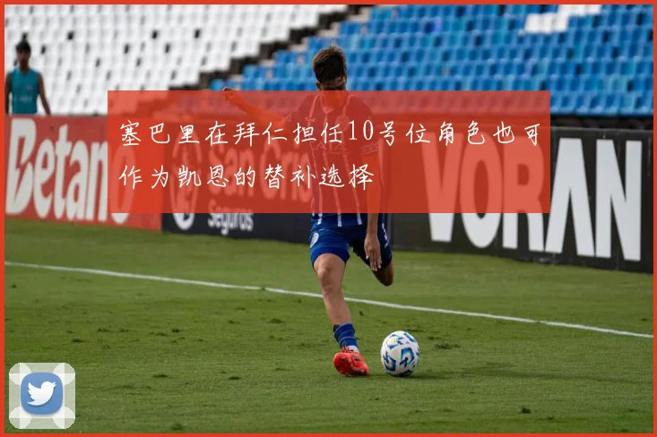 塞巴里在拜仁担任10号位角色也可作为凯恩的替补选择